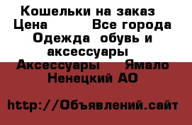 Кошельки на заказ › Цена ­ 800 - Все города Одежда, обувь и аксессуары » Аксессуары   . Ямало-Ненецкий АО